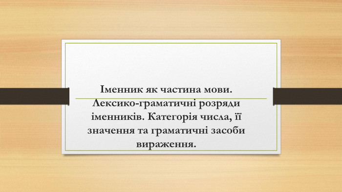 Іменник як частина мови. Лексико-граматичні розряди іменників. Категорія числа, її значення та граматичні засоби вираження.