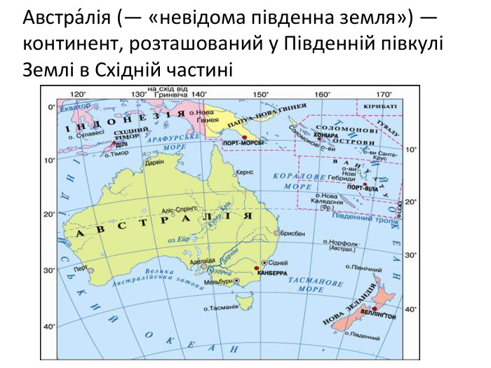 Австра́лія (— «невідома південна земля») — континент, розташований у Південній півкулі Землі в Східній частині