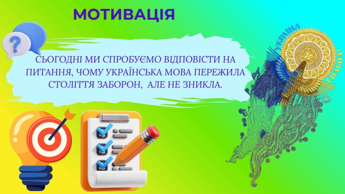 МОТИВАЦІЯСЬОГОДНІ МИ СПРОБУЄМО ВІДПОВІСТИ НА ПИТАННЯ, ЧОМУ УКРАЇНСЬКА МОВА ПЕРЕЖИЛА СТОЛІТТЯ ЗАБОРОН, АЛЕ НЕ ЗНИКЛА.