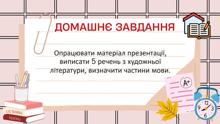 ДОМАШНЄ ЗАВДАННЯОпрацювати матеріал презентації, виписати 5 речень з художньої літератури, визначити частини мови.