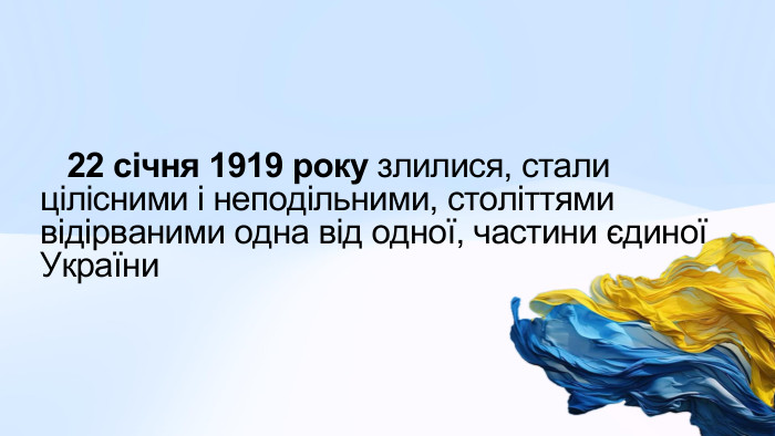  22 січня 1919 року злилися, стали цілісними і неподільними, століттями відірваними одна від одної, частини єдиної України
