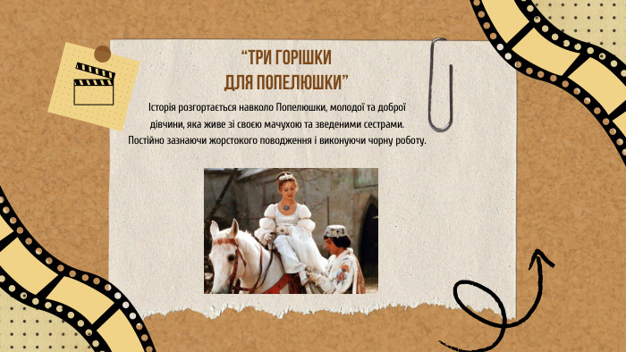 “ТРИ ГОРІШКИДЛЯ ПОПЕЛЮШКИ”Історія розгортається навколо Попелюшки, молодої та доброїдівчини, яка живе зі своєю мачухою та зведеними сестрами. Постійно зазнаючи жорстокого поводження і виконуючи чорну роботу.
