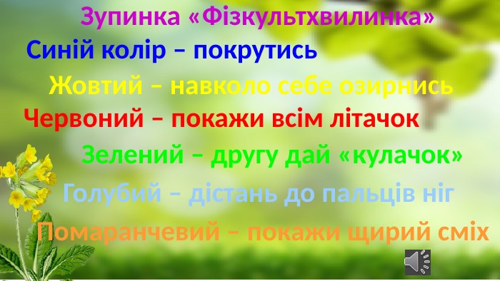 Зупинка «Фізкультхвилинка»Синій колір – покрутись. Жовтий – навколо себе озирнись. Зелений – другу дай «кулачок»Червоний – покажи всім літачок. Голубий – дістань до пальців ніг. Помаранчевий – покажи щирий сміх