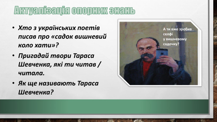 Хто з українських поетів писав про «садок вишневий коло хати»?Пригадай твори Тараса Шевченка, які ти читав / читала. Як ще називають Тараса Шевченка?А ти вже зробив селфі у вишневому садочку?Актуалізація опорних знань