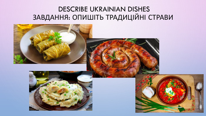  Describe Ukrainian Dishes. Завдання: Опишіть традиційні страви