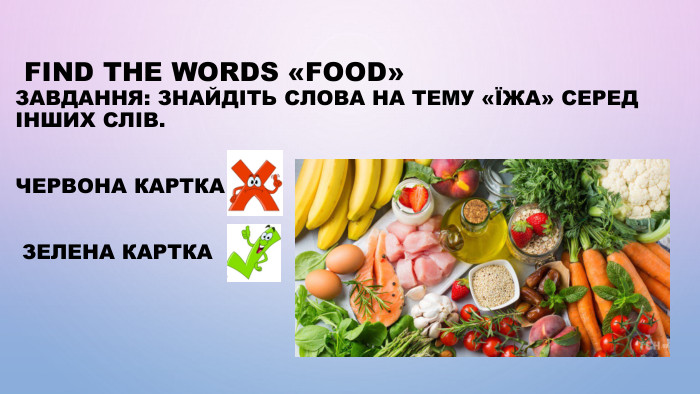  find the words «Food»Завдання: знайдіть слова на тему «Їжа» серед інших слів. ЧЕРВОНА КАРТКА ЗЕЛЕНА КАРТКА