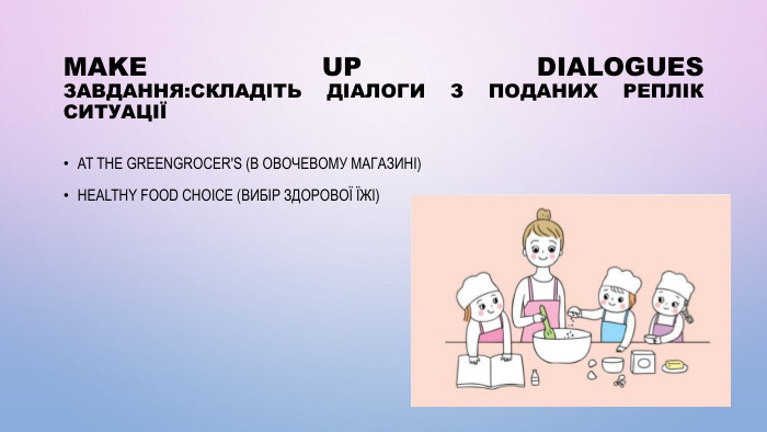 Make up dialogues. Завдання: Складіть діалоги з поданих реплік СитуаціїAt the Greengrocer's (В овочевому магазині)Healthy Food Choice (Вибір здорової їжі)
