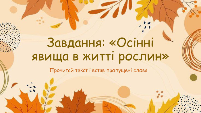 Завдання: «Осінні явища в житті рослин»Прочитай текст і встав пропущені слова.