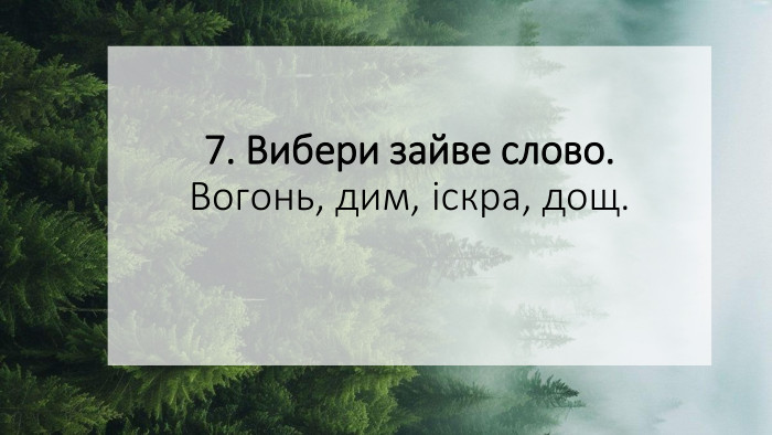 7. Вибери зайве слово. Вогонь, дим, іскра, дощ.