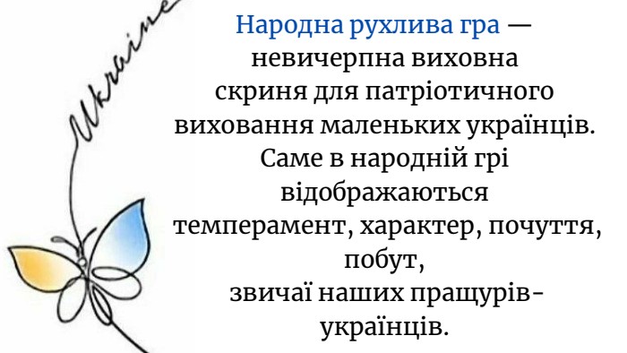 Народна рухлива гра — невичерпна виховна скриня для патріотичного виховання маленьких українців. Саме в народній грі відображаються темперамент, характер, почуття, побут, звичаї наших пращурів-українців.