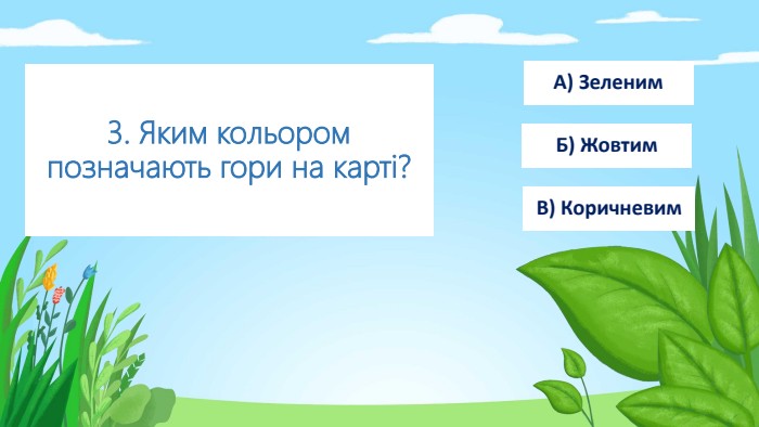 3. Яким кольором позначають гори на карті?А) Зеленим Б) Жовтим. В) Коричневим