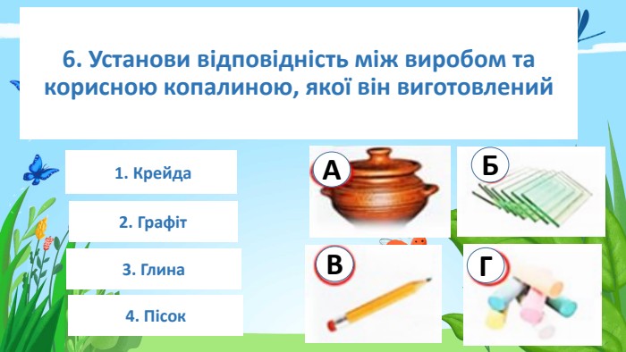 6. Установи відповідність між виробом та корисною копалиною, якої він виготовлений2. Графіт 1. Крейда3. Глина4. Пісок. АБВГrstyle.colorfillcolorfill.typefill.onstyle.colorfillcolorfill.typefill.onstyle.colorfillcolorfill.typefill.onstyle.colorfillcolorfill.typefill.on