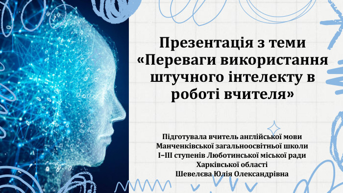 Презентація з теми«Переваги використання штучного інтелекту в роботі вчителя»Підготувала вчитель англійської мови Манченківської загальноосвітньої школи І-ІІІ ступенів Люботинської міської ради Харківської областіШевелєва Юлія Олександрівна