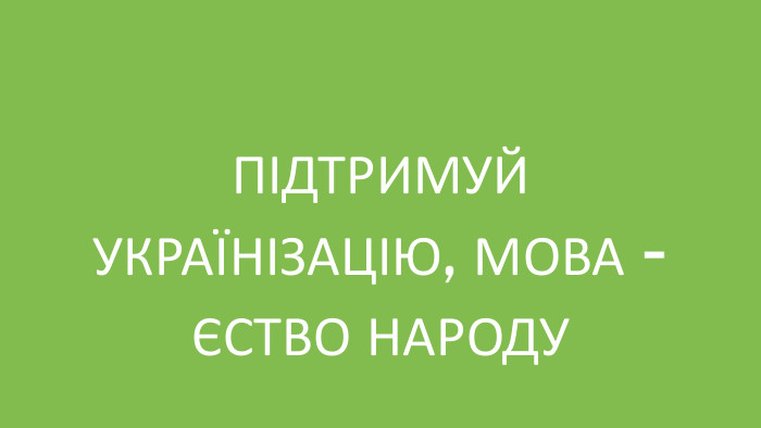 ПІДТРИМУЙ УКРАЇНІЗАЦІЮ, МОВА - ЄСТВО НАРОДУ