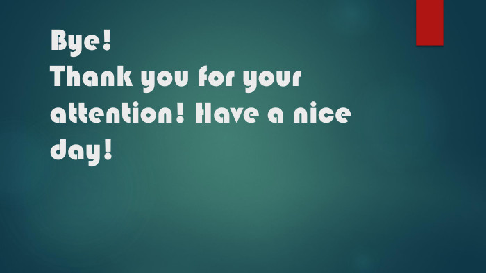 Bye!Thank you for your attention! Have a nice day!