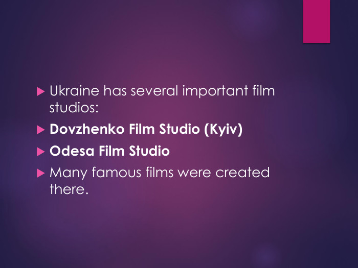 Ukraine has several important film studios: Dovzhenko Film Studio (Kyiv)Odesa Film Studio. Many famous films were created there.
