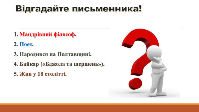 Відгадайте письменника!1. Мандрівний філософ.2. Поет.3. Народився на Полтавщині.4. Байкар («Бджола та шершень»).5. Жив у 18 столітті.