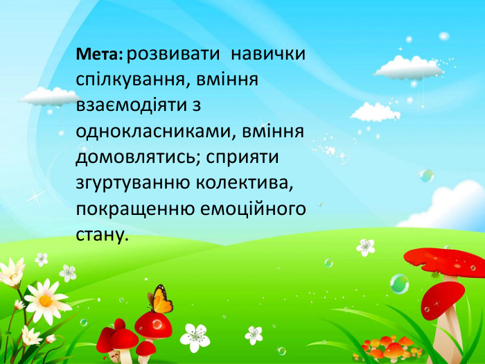 Мета: розвивати навички спілкування, вміння взаємодіяти з однокласниками, вміння домовлятись; сприяти згуртуванню колектива, покращенню емоційного стану.