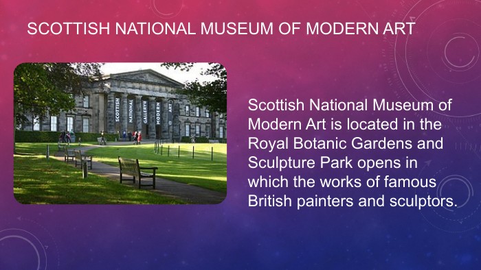 SCOTTISH NATIONAL MUSEUM OF MODERN ARTScottish National Museum of Modern Art is located in the Royal Botanic Gardens and Sculpture Park opens in which the works of famous British painters and sculptors.