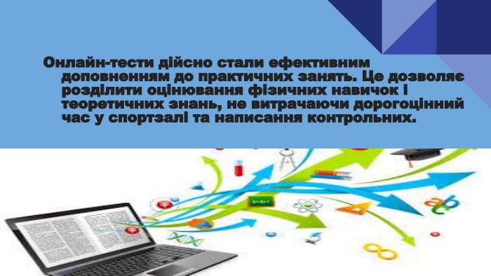 Онлайн-тести дійсно стали ефективним доповненням до практичних занять. Це дозволяє розділити оцінювання фізичних навичок і теоретичних знань, не витрачаючи дорогоцінний час у спортзалі та написання контрольних.