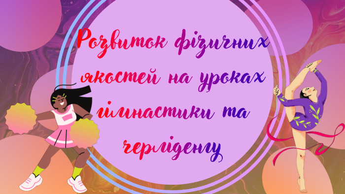 Розвиток фізичних якостей на уроках гімнастики та черліденгу