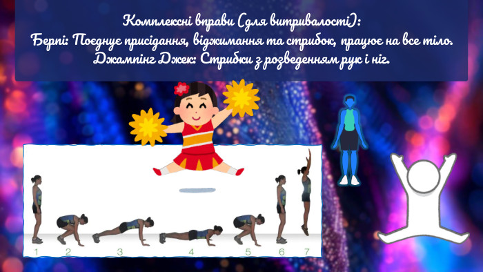 Комплексні вправи (для витривалості): Берпі: Поєднує присідання, віджимання та стрибок, працює на все тіло. Джампінг Джек: Стрибки з розведенням рук і ніг. 