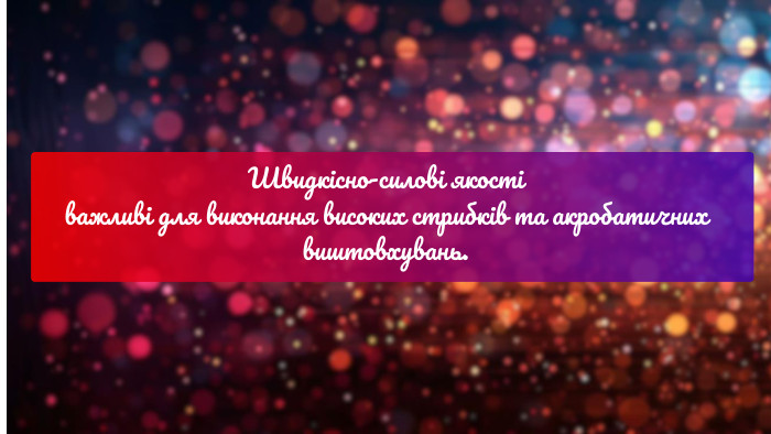 Швидкісно-силові якості важливі для виконання високих стрибків та акробатичних виштовхувань.