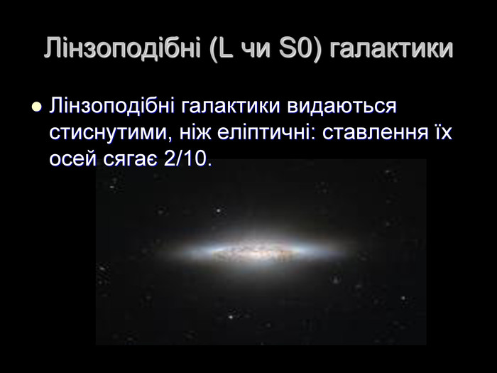 Лінзоподібні (L чи S0) галактики Лінзоподібні галактики видаються стиснутими, ніж еліптичні: ставлення їх осей сягає 2/10.   