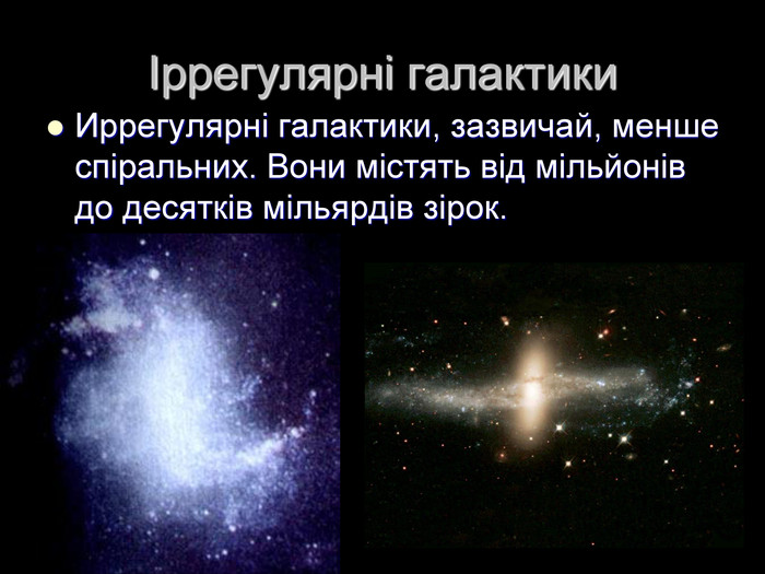 Іррегулярні галактики Иррегулярні галактики, зазвичай, менше спіральних. Вони містять від мільйонів до десятків мільярдів зірок.  