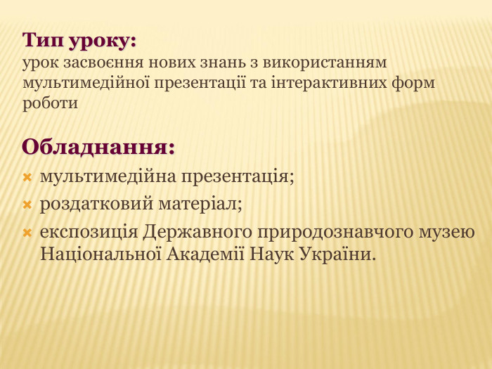 Тип уроку:  урок засвоєння нових знань з використанням мультимедійної презентації та інтерактивних форм роботи Обладнання: мультимедійна презентація; роздатковий матеріал; експозиція Державного природознавчого музею Національної Академії Наук України. 