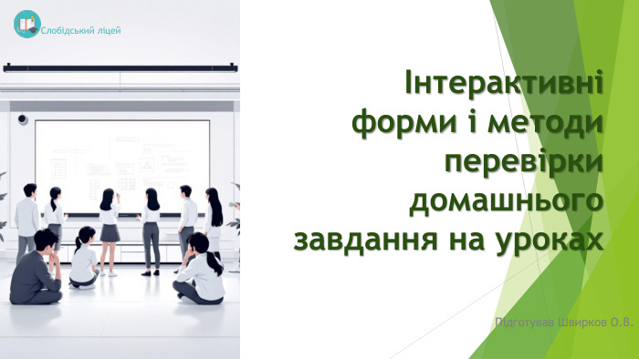 Інтерактивні форми і методи перевірки домашнього завдання на уроках. Підготував Швирков О. В. Слобідський ліцей