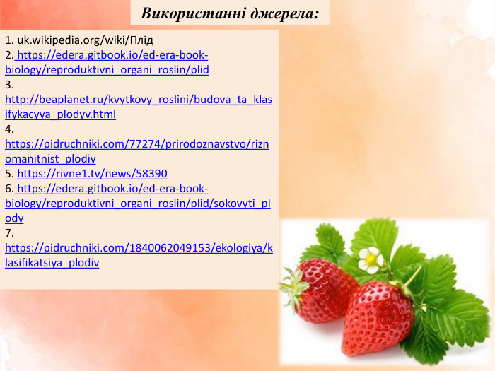 Використанні джерела: 1. uk.wikipedia.org/wiki/Плід2. https://edera.gitbook.io/ed-era-book-biology/reproduktivni_organi_roslin/plid3. http://beaplanet.ru/kvytkovy_roslini/budova_ta_klasifykacyya_plodyv.html4. https://pidruchniki.com/77274/prirodoznavstvo/riznomanitnist_plodiv5. https://rivne1.tv/news/583906. https://edera.gitbook.io/ed-era-book-biology/reproduktivni_organi_roslin/plid/sokovyti_plody7. https://pidruchniki.com/1840062049153/ekologiya/klasifikatsiya_plodiv