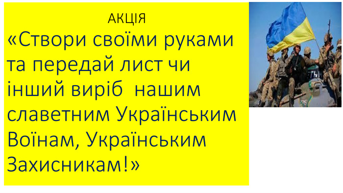  АКЦІЯ«Створи своїми руками та передай лист чи інший виріб нашим славетним Українським Воїнам, Українським Захисникам!»