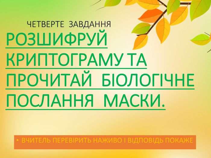  ЧЕТВЕРТЕ ЗАВДАННЯРОЗШИФРУЙ КРИПТОГРАМУ ТА ПРОЧИТАЙ БІОЛОГІЧНЕ ПОСЛАННЯ МАСКИ. ВЧИТЕЛЬ ПЕРЕВІРИТЬ НАЖИВО І ВІДПОВІДЬ ПОКАЖЕ