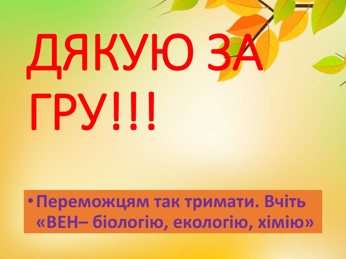 ДЯКУЮ ЗА ГРУ!!!Переможцям так тримати. Вчіть «ВЕН– біологію, екологію, хімію»