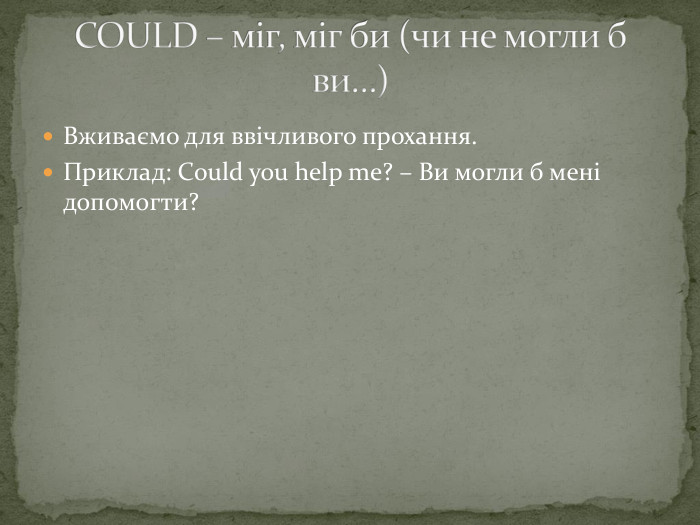 Вживаємо для ввічливого прохання. Приклад: Could you help me? – Ви могли б мені допомогти?COULD – міг, міг би (чи не могли б ви…) 