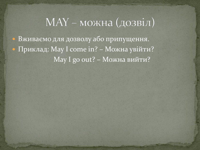 Вживаємо для дозволу або припущення. Приклад: May I come in? – Можна увійти? May I go out? – Можна вийти? MAY – можна (дозвіл)