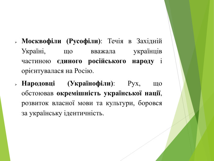 Москвофіли (Русофіли): Течія в Західній Україні, що вважала українців частиною єдиного російського народу і орієнтувалася на Росію. Народовці (Українофіли): Рух, що обстоював окремішність української нації, розвиток власної мови та культури, боровся за українську ідентичність.