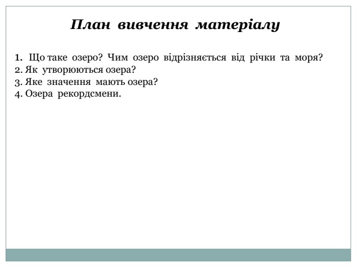 План вивчення матеріалу1. Що таке озеро? Чим озеро відрізняється від річки та моря?2. Як утворюються озера?3. Яке значення мають озера?4. Озера рекордсмени.