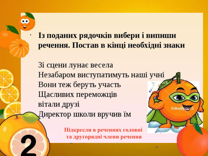  З приходом Нового року люди в усьому світі пов'язують найкращі надії та сподівання, а отже зустрічають його весело й оригінально. Підкресли в реченнях головні та другорядні члени речення
