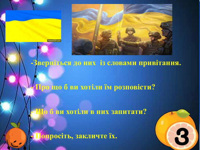 З приходом Нового року люди в усьому світі пов'язують найкращі надії та сподівання, а отже зустрічають його весело й оригінально. -Зверніться до них із словами привітання.- Про що б ви хотіли їм розповісти?- Що б ви хотіли в них запитати? - Попросіть, закличте їх.  