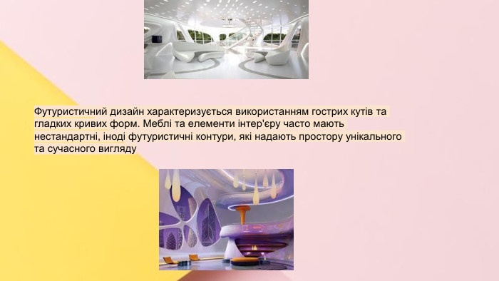 Сучасні стилі інтер'єрів (авангард, біодизайн, мінімалізм, ар-деко, поп-арт, стиль «фьюжн», хай-тек, футуродизайн, еко-стиль, шеббі-шик, кантрі, модернізм, конструктивізм, кітч, лофт, неокласика, авторський дизайн, етнодизайн)Підготувала Спіленко О. К. Футуристичний дизайн характеризується використанням гострих кутів та гладких кривих форм. Меблі та елементи інтер'єру часто мають нестандартні, іноді футуристичні контури, які надають простору унікального та сучасного вигляду