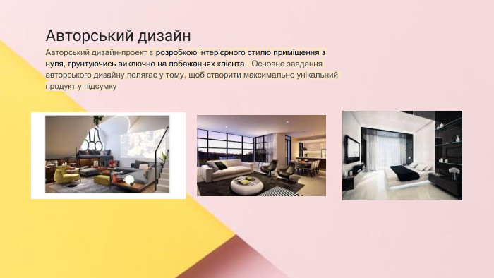 Сучасні стилі інтер'єрів (авангард, біодизайн, мінімалізм, ар-деко, поп-арт, стиль «фьюжн», хай-тек, футуродизайн, еко-стиль, шеббі-шик, кантрі, модернізм, конструктивізм, кітч, лофт, неокласика, авторський дизайн, етнодизайн)Підготувала Спіленко О. К. Авторський дизайн. Авторський дизайн-проект є розробкою інтер'єрного стилю приміщення з нуля, ґрунтуючись виключно на побажаннях клієнта . Основне завдання авторського дизайну полягає у тому, щоб створити максимально унікальний продукт у підсумку