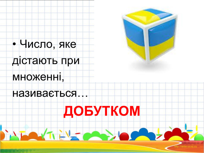 Число, яке  дістають при  множенні,  називається… ДОБУТКОМ 