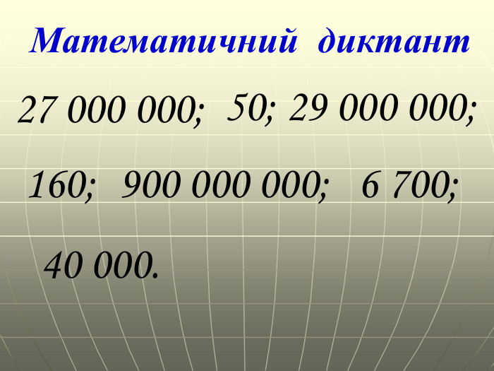 Математичний диктант27 000 000; 50;29 000 000; 160;900 000 000; 6 700; 40 000.