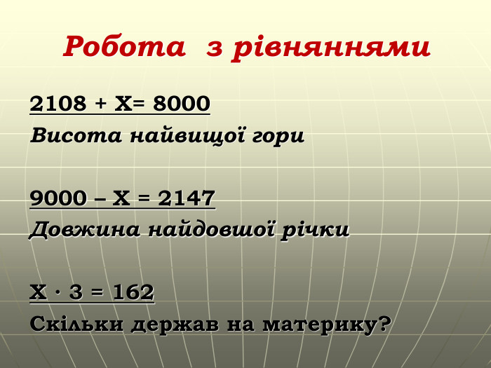 Робота з рівняннями2108 + X= 8000 Висота найвищої гори 9000 – X = 2147 Довжина найдовшої річки X ∙ 3 = 162 Скільки держав на материку? 