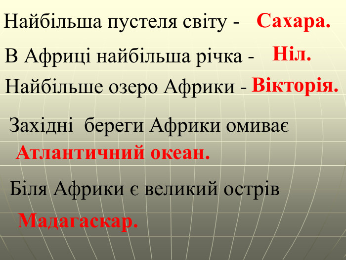 Найбільша пустеля світу -Сахара. В Африці найбільша річка - Ніл. Найбільше озеро Африки - Вікторія. Західні береги Африки омиває Атлантичний океан. Біля Африки є великий острів Мадагаскар.