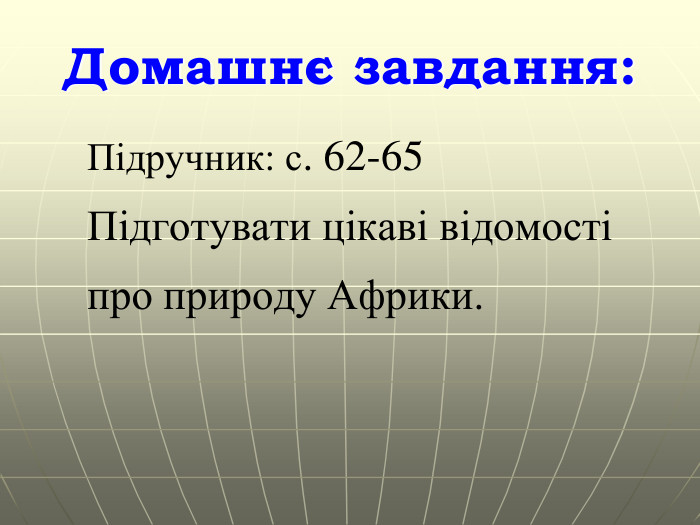 Домашнє завдання: Підручник: с. 62-65 Підготувати цікаві відомості про природу Африки.