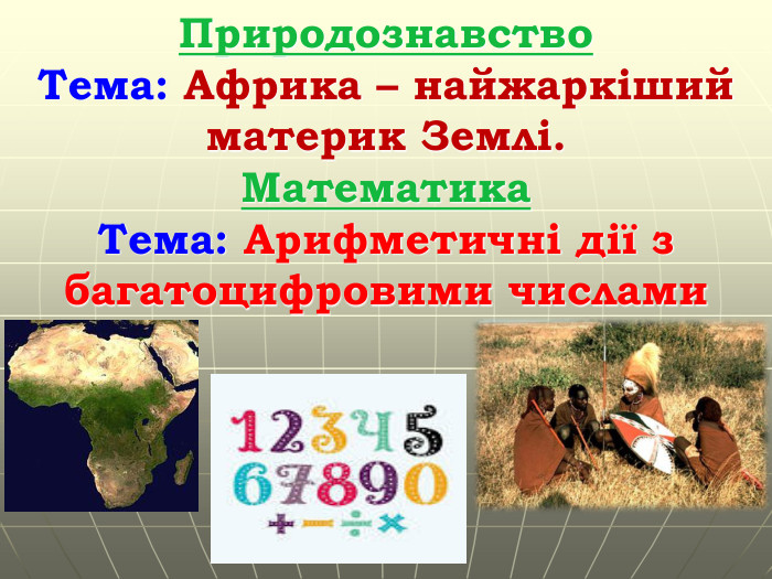 Природознавство. Тема: Африка – найжаркіший материк Землі. Математика. Тема: Арифметичні дії з багатоцифровими числами