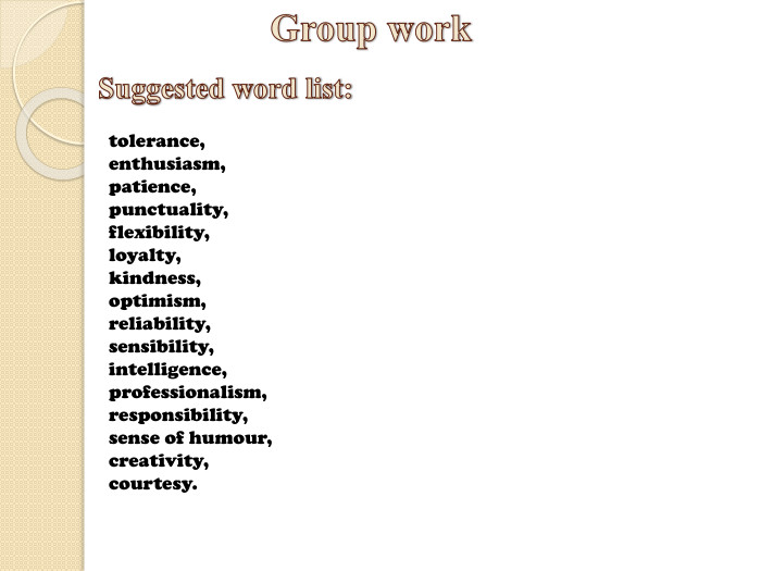 Group work. Suggested word list:tolerance,enthusiasm,patience,punctuality,flexibility,loyalty,kindness,optimism,reliability,sensibility,intelligence,professionalism,responsibility,sense of humour,creativity,courtesy.